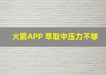 火箭APP 萃取中压力不够